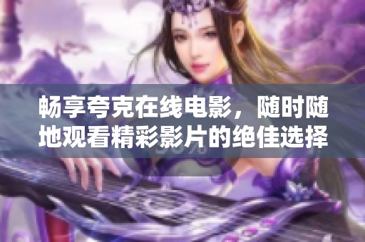 畅享夸克在线电影，随时随地观看精彩影片的绝佳选择