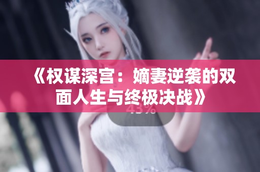 《权谋深宫：嫡妻逆袭的双面人生与终极决战》