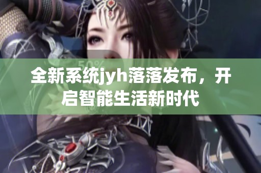 全新系统jyh落落发布，开启智能生活新时代