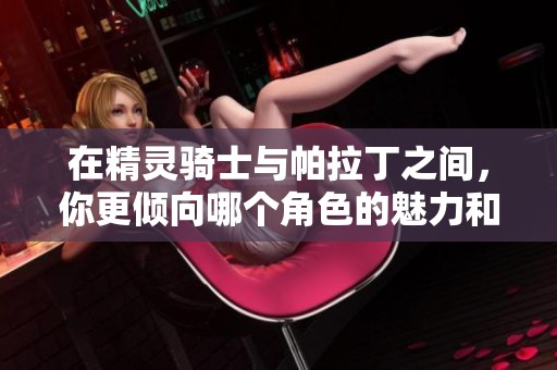 在精灵骑士与帕拉丁之间，你更倾向哪个角色的魅力和故事呢