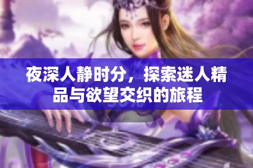 夜深人静时分，探索迷人精品与欲望交织的旅程