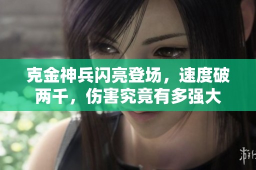 克金神兵闪亮登场，速度破两千，伤害究竟有多强大