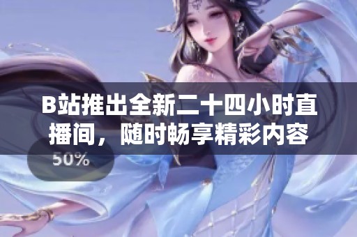 B站推出全新二十四小时直播间，随时畅享精彩内容