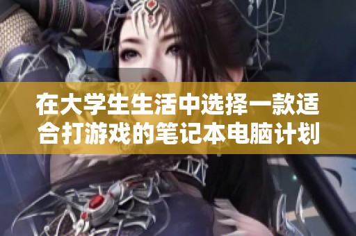 在大学生生活中选择一款适合打游戏的笔记本电脑计划