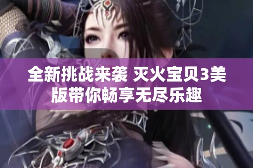 全新挑战来袭 灭火宝贝3美版带你畅享无尽乐趣