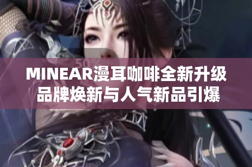 MINEAR漫耳咖啡全新升级 品牌焕新与人气新品引爆市场