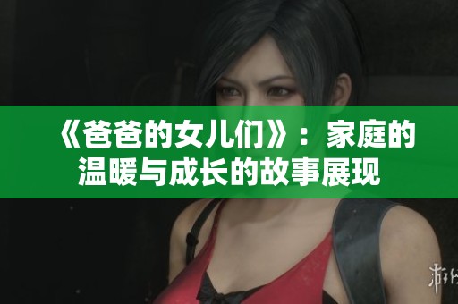 《爸爸的女儿们》：家庭的温暖与成长的故事展现