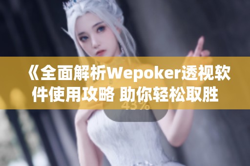 《全面解析Wepoker透视软件使用攻略 助你轻松取胜》