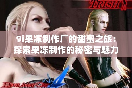9i果冻制作厂的甜蜜之旅：探索果冻制作的秘密与魅力