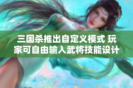 三国杀推出自定义模式 玩家可自由输入武将技能设计新玩法