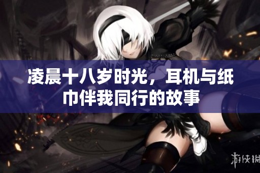 凌晨十八岁时光，耳机与纸巾伴我同行的故事