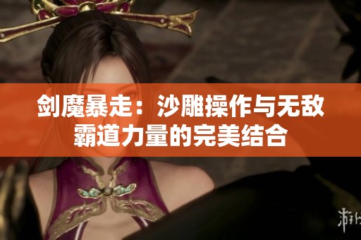 剑魔暴走：沙雕操作与无敌霸道力量的完美结合