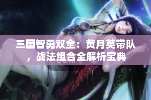 三国智勇双全：黄月英带队，战法组合全解析宝典