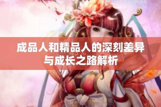 成品人和精品人的深刻差异与成长之路解析