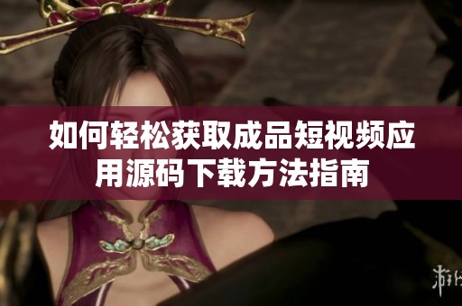 如何轻松获取成品短视频应用源码下载方法指南