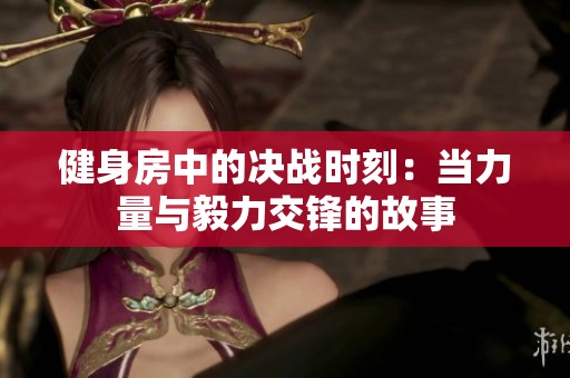 健身房中的决战时刻：当力量与毅力交锋的故事