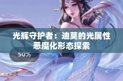 光辉守护者：迪莫的光属性恶魔化形态探索