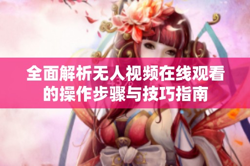 全面解析无人视频在线观看的操作步骤与技巧指南