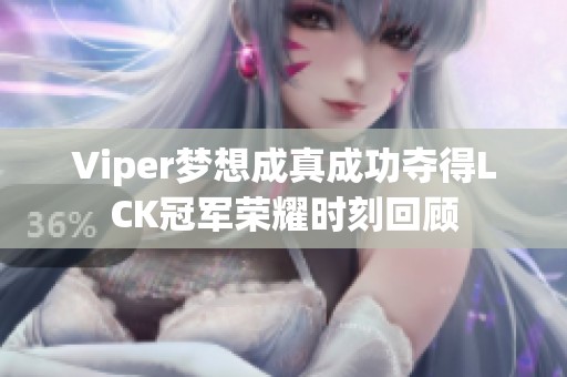 Viper梦想成真成功夺得LCK冠军荣耀时刻回顾