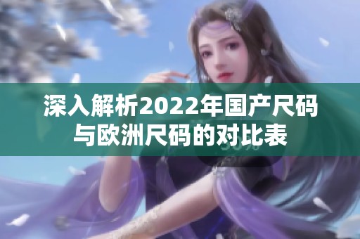 深入解析2022年国产尺码与欧洲尺码的对比表