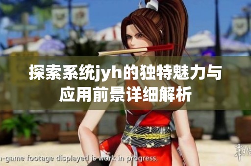 探索系统jyh的独特魅力与应用前景详细解析