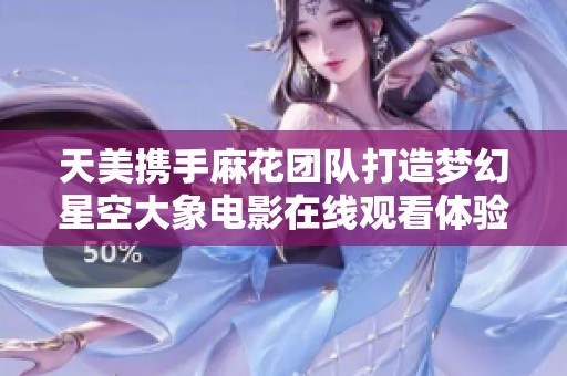 天美携手麻花团队打造梦幻星空大象电影在线观看体验