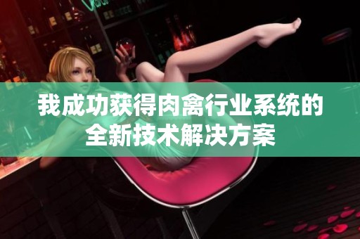 我成功获得肉禽行业系统的全新技术解决方案