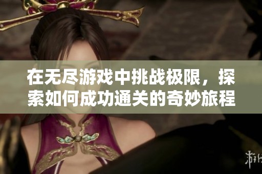 在无尽游戏中挑战极限，探索如何成功通关的奇妙旅程