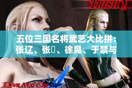 五位三国名将武艺大比拼：张辽、张郃、徐晃、于禁与乐进谁更强