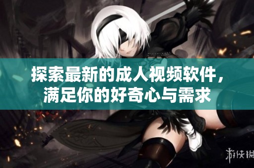 探索最新的成人视频软件，满足你的好奇心与需求