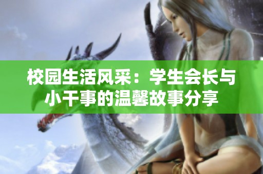 校园生活风采：学生会长与小干事的温馨故事分享