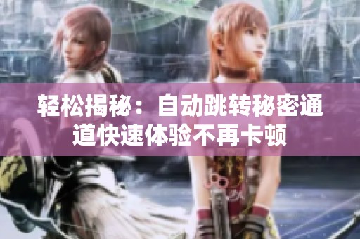 轻松揭秘：自动跳转秘密通道快速体验不再卡顿