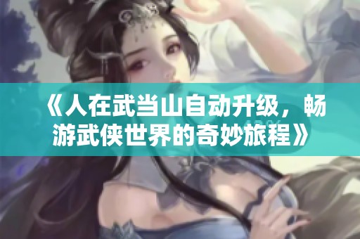 《人在武当山自动升级，畅游武侠世界的奇妙旅程》