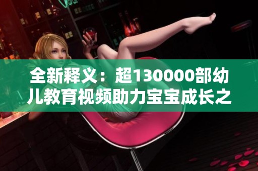 全新释义：超130000部幼儿教育视频助力宝宝成长之路