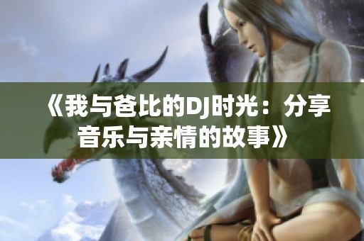《我与爸比的DJ时光：分享音乐与亲情的故事》