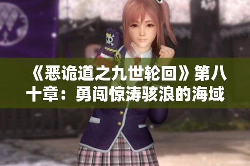 《恶诡道之九世轮回》第八十章：勇闯惊涛骇浪的海域探秘之旅