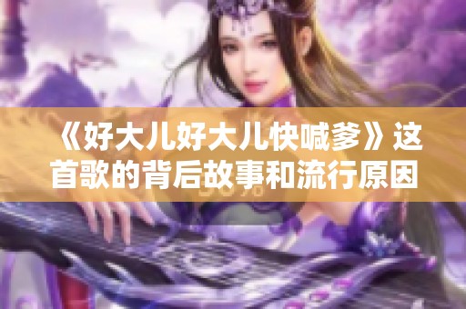 《好大儿好大儿快喊爹》这首歌的背后故事和流行原因揭秘