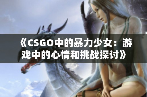 《CSGO中的暴力少女：游戏中的心情和挑战探讨》