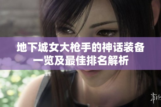 地下城女大枪手的神话装备一览及最佳排名解析
