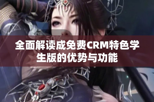 全面解读成免费CRM特色学生版的优势与功能