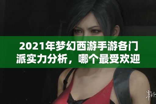 2021年梦幻西游手游各门派实力分析，哪个最受欢迎