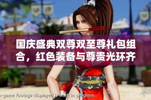 国庆盛典双尊双至尊礼包组合，红色装备与尊贵光环齐享受