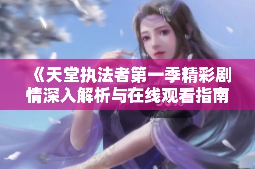 《天堂执法者第一季精彩剧情深入解析与在线观看指南》