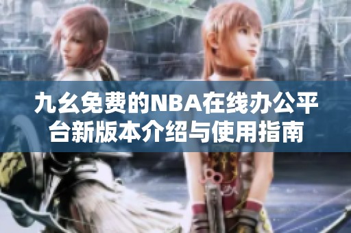 九幺免费的NBA在线办公平台新版本介绍与使用指南