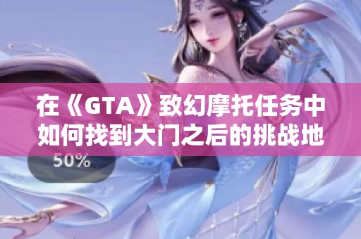 在《GTA》致幻摩托任务中如何找到大门之后的挑战地点