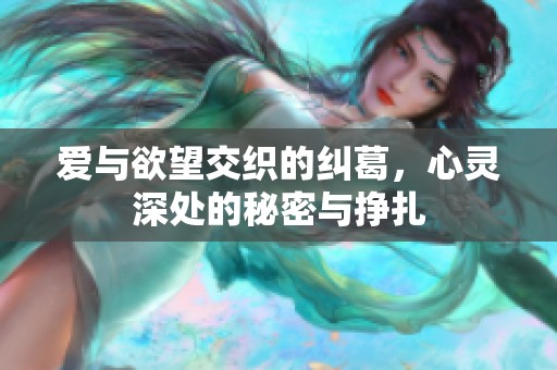 爱与欲望交织的纠葛，心灵深处的秘密与挣扎