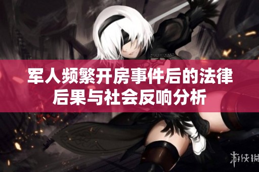 军人频繁开房事件后的法律后果与社会反响分析