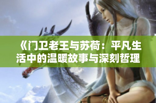 《门卫老王与苏荷：平凡生活中的温暖故事与深刻哲理》