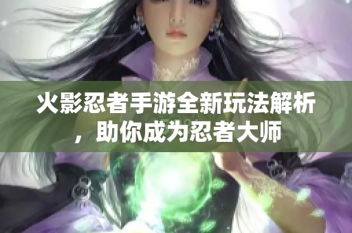 火影忍者手游全新玩法解析，助你成为忍者大师