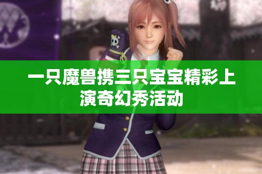 一只魔兽携三只宝宝精彩上演奇幻秀活动